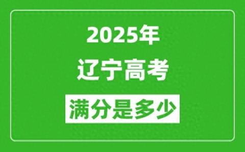 2025辽宁高考满分是多少 总分及各科分值-趣考网