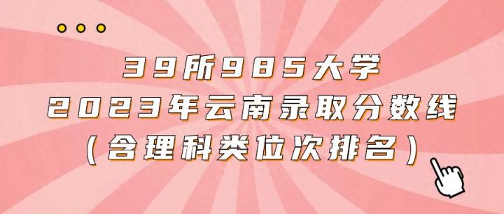 39所985大学2024年云南录取分数线（含理科类最低位次排名汇总）-趣考网