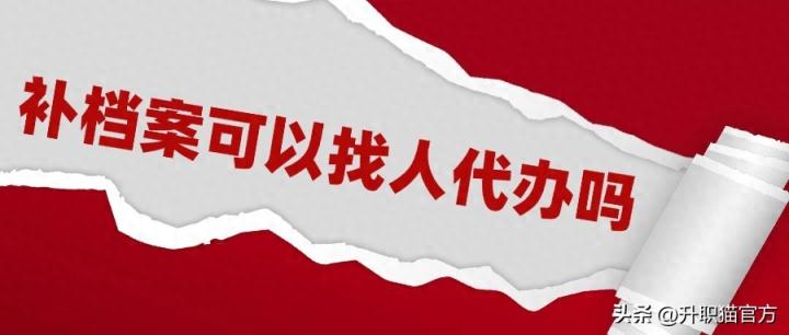 补档案可以找人代办吗,一分钟告诉你答案!-趣考网