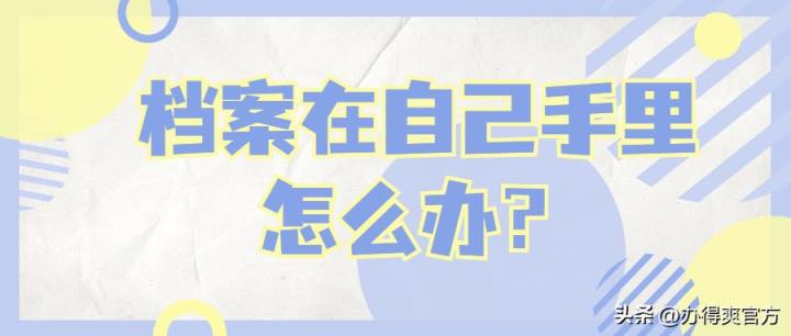 档案在自己手里怎么办？教你少走弯路，用最快最轻松的方法解决-趣考网