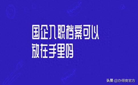 国企入职档案可以存在自己手中吗？千万别-趣考网