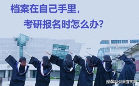 档案在自己手里就等于“废纸”，考研报名时怎么办？-趣考网