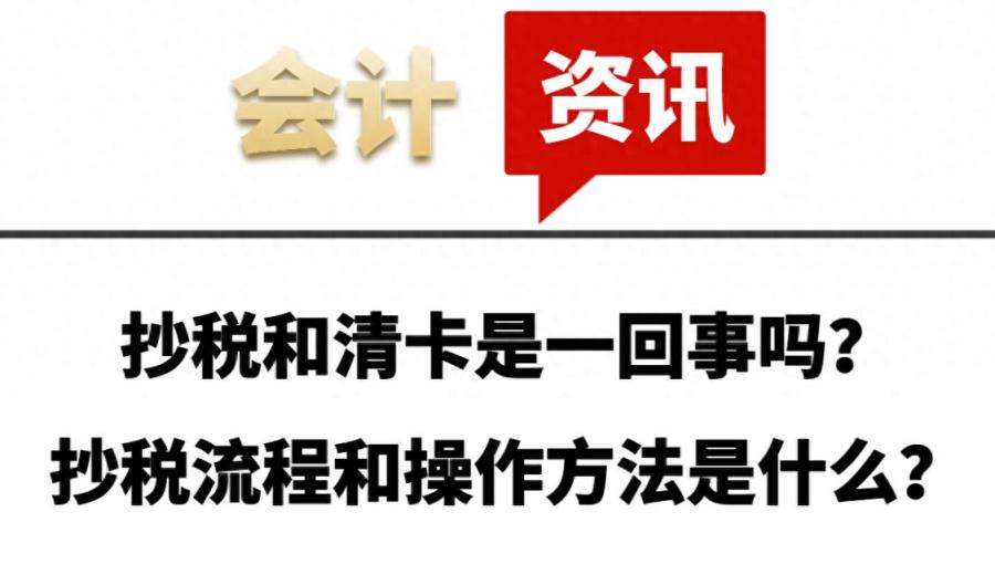 抄税和清卡是一回事吗？抄税流程和操作方法是什么？-趣考网