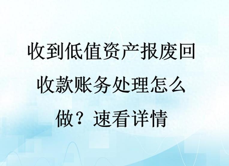 收到低值资产报废回收款账务处理怎么做？速看详情-趣考网