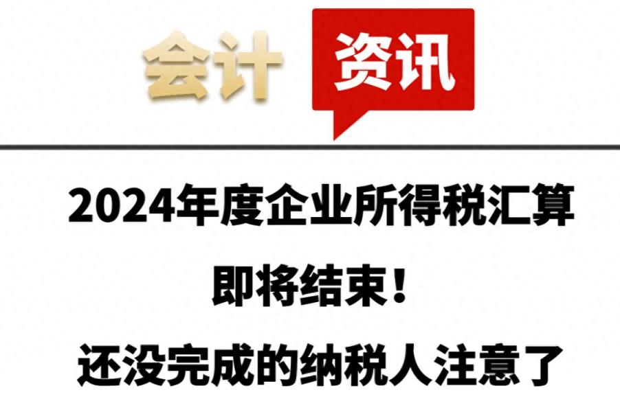 2024年度企业所得税汇算即将结束！还没完成的纳税人注意了-趣考网