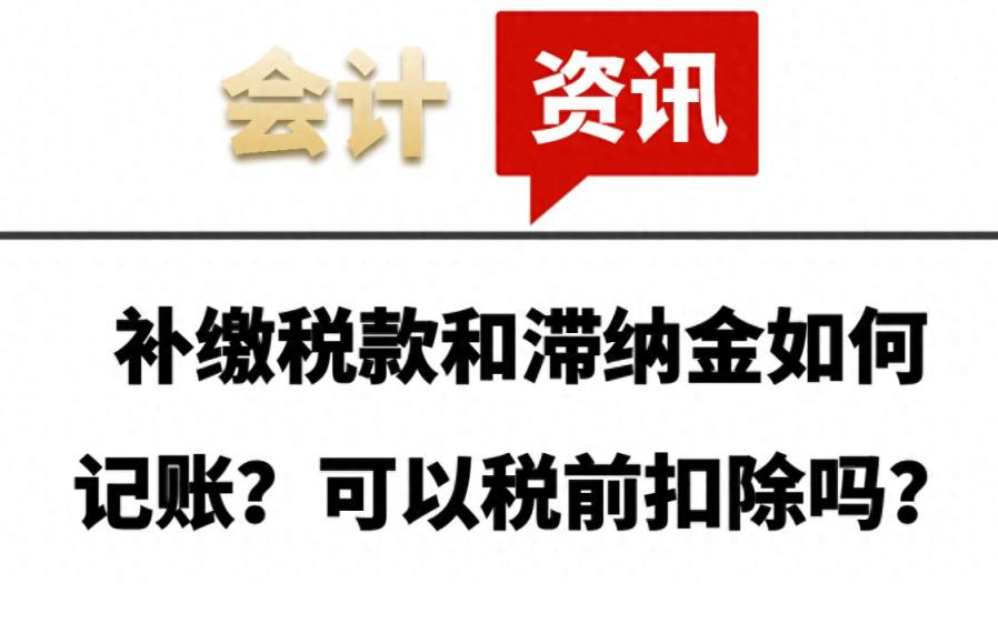 补缴税款和滞纳金如何记账？可以税前扣除吗？-趣考网