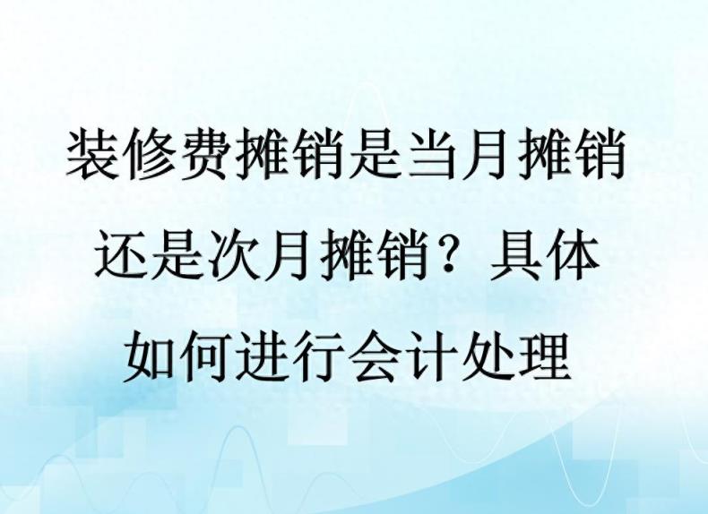装修费摊销是当月摊销还是次月摊销？具体如何进行会计处理-趣考网