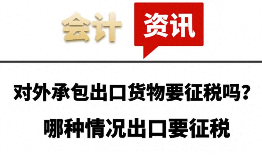 对外承包出口货物要征税吗？哪种情况出口要征税-趣考网