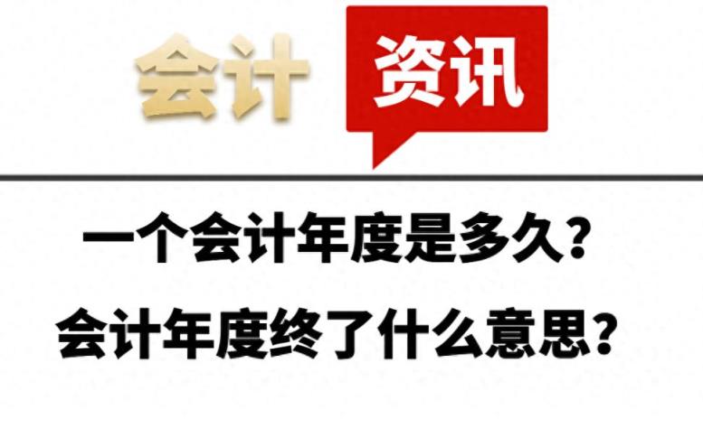 一个会计年度是多久？会计年度终了什么意思？-趣考网
