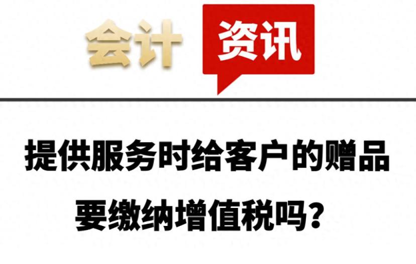 提供服务时给客户的赠品要缴纳增值税吗？-趣考网