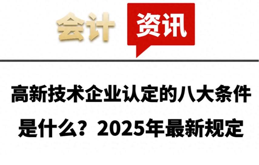 高新技术企业认定的八大条件是什么？2025年最新规定-趣考网