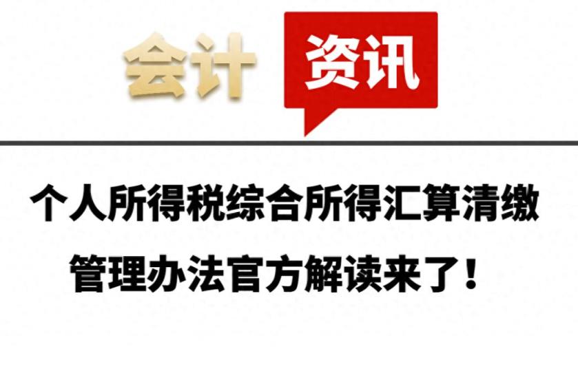 个人所得税综合所得汇算清缴管理办法官方解读来了！财会人速看-趣考网