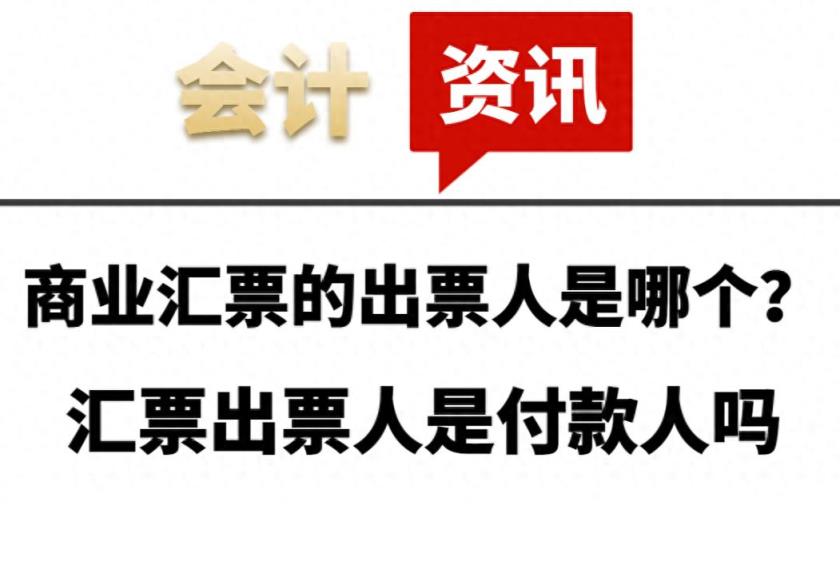 商业汇票的出票人是哪个？汇票出票人是付款人吗-趣考网