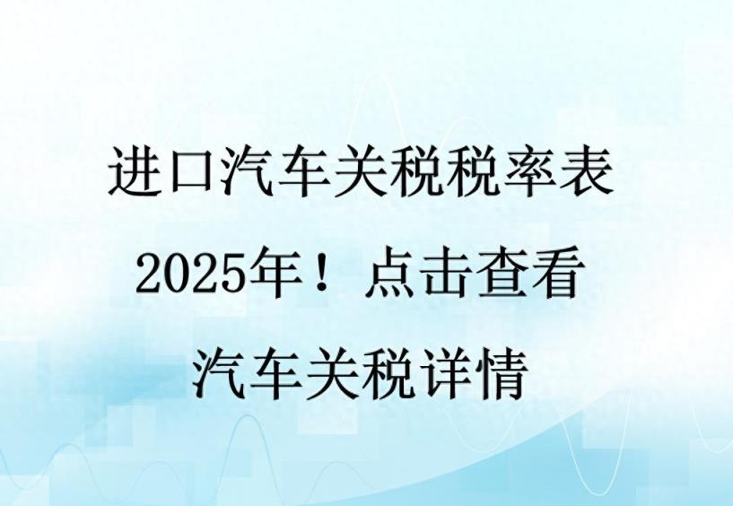 进口汽车关税税率表2025年！点击查看汽车关税详情-趣考网