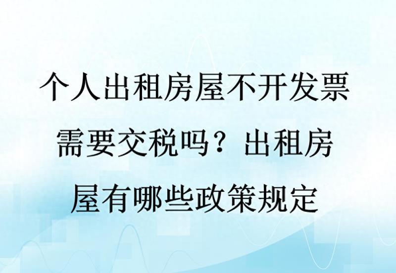 个人出租房屋不开发票需要交税吗？出租房屋有哪些政策规定-趣考网