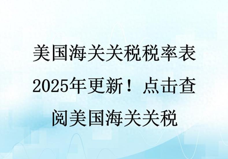 美国海关关税税率表2025年更新！点击查阅美国海关关税-趣考网