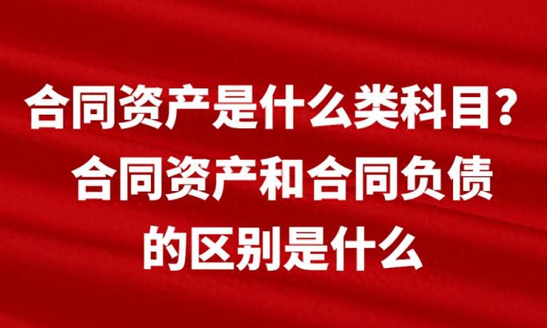 合同资产是什么类科目？合同资产和合同负债的区别是什么-趣考网
