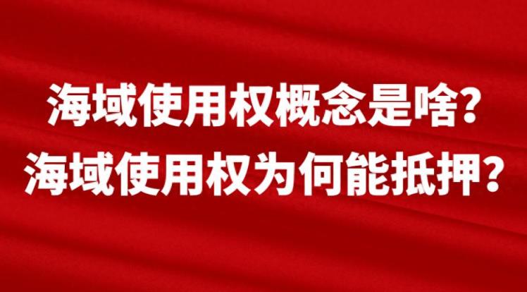 海域使用权概念是啥？海域使用权为何能抵押？-趣考网