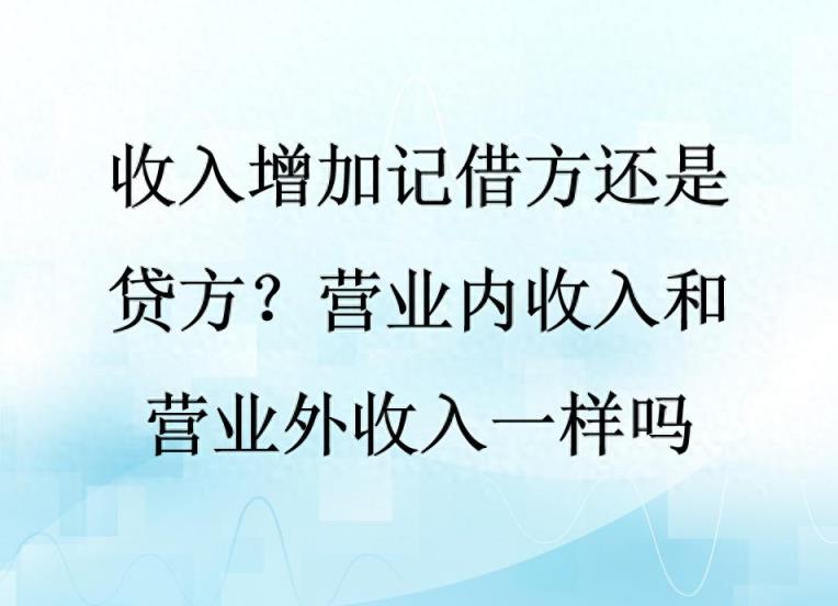 收入增加记借方还是贷方？营业内收入和营业外收入一样吗-趣考网