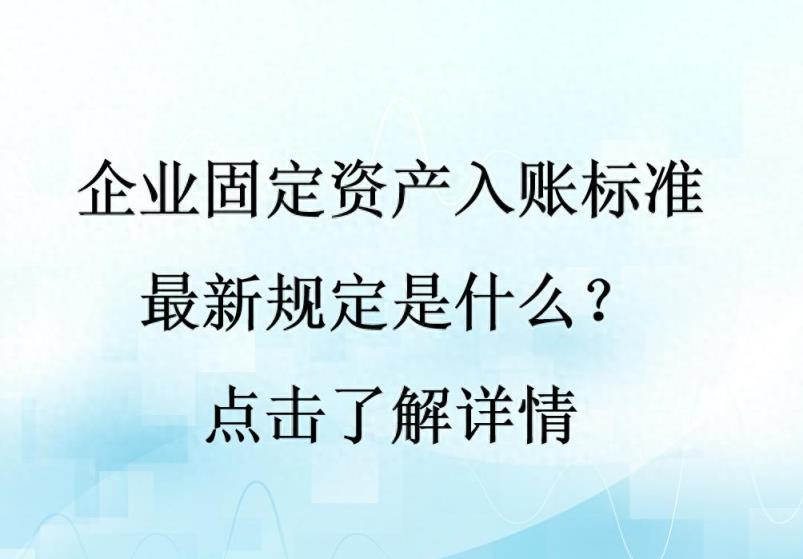 企业固定资产入账标准最新规定是什么？点击了解详情-趣考网