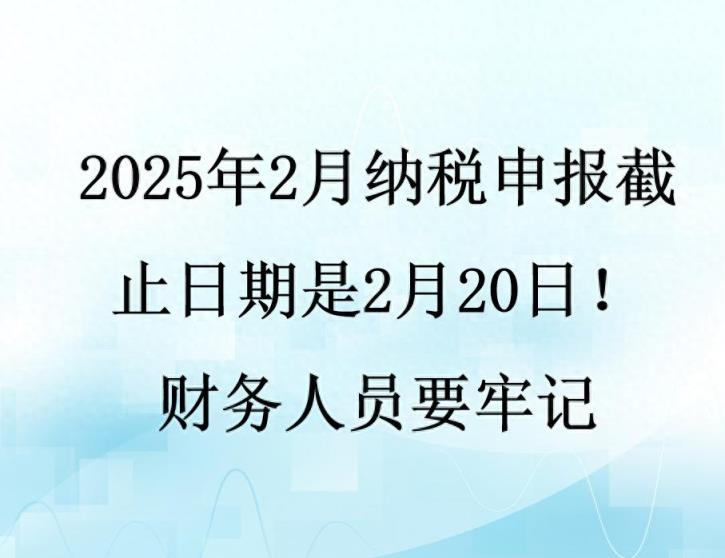 2025年2月纳税申报截止日期是2月20日！财务人员要牢记-趣考网