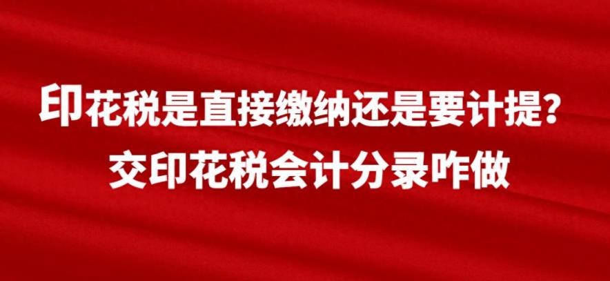 印花税是直接缴纳还是要计提？交印花税会计分录咋做-趣考网