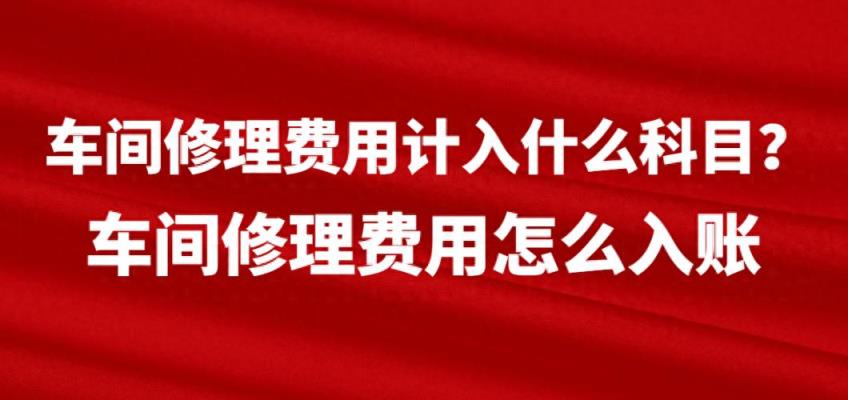 车间修理费用计入什么科目？车间修理费用怎么入账-趣考网