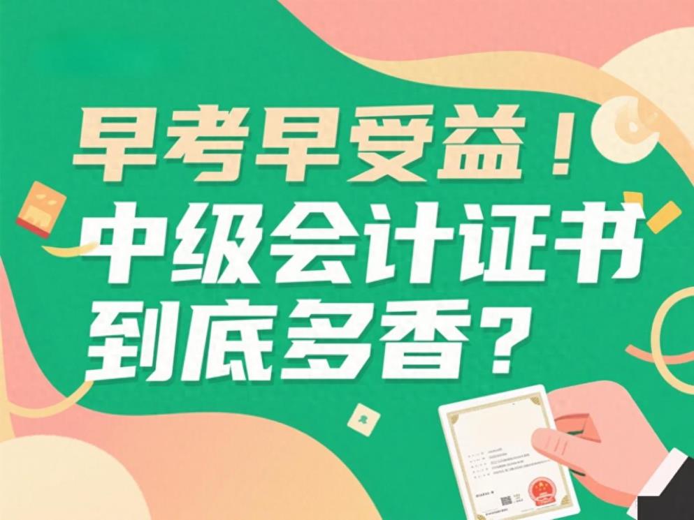 2025年中级会计报名已开始！早考早受益！中级会计证书到底多香？-趣考网