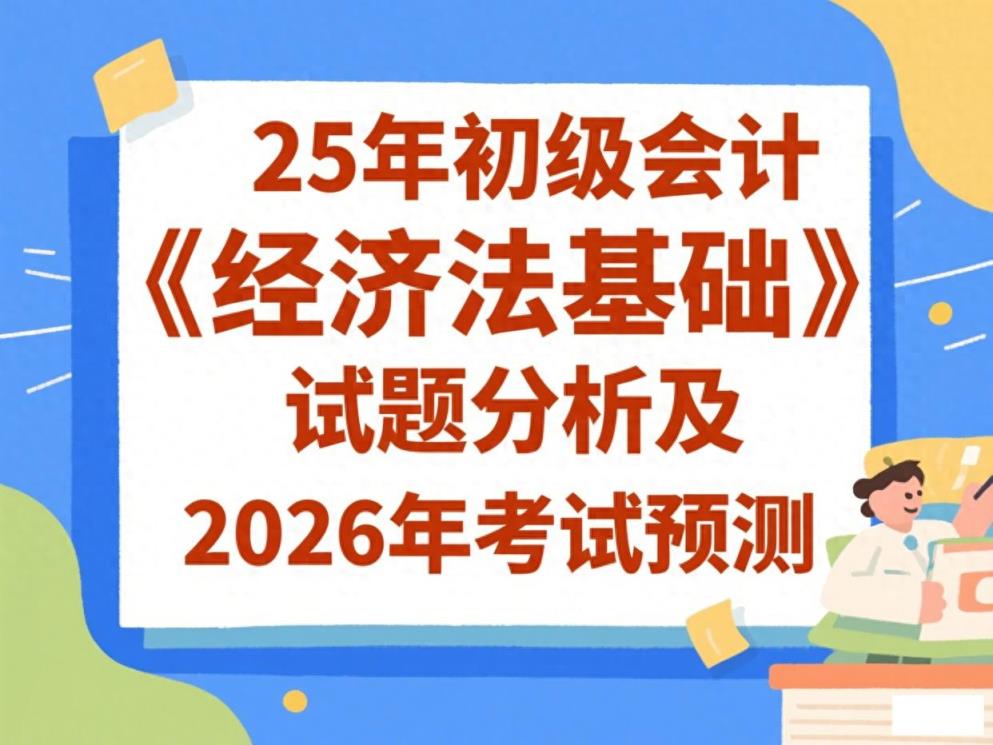 重磅出炉！25年初级会计《经济法基础》试题分析及2026年考试预测-趣考网