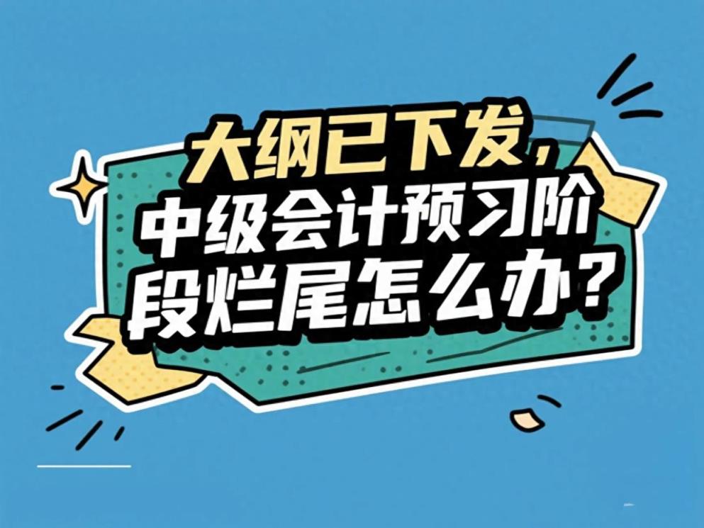 2025年中级会计新大纲已经发布！预习阶段备考“烂尾”了怎么办？-趣考网