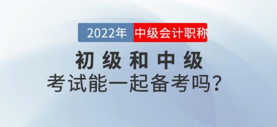 2022年初级和中级考试能一起备考吗？-趣考网